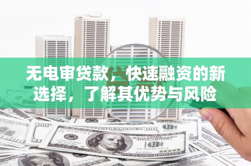 依兰无电审贷款，快速融资的新选择，了解其优势与风险