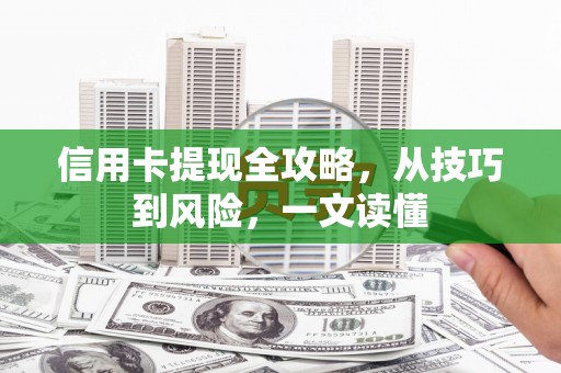 公馆信用卡提现全攻略，从技巧到风险，一文读懂