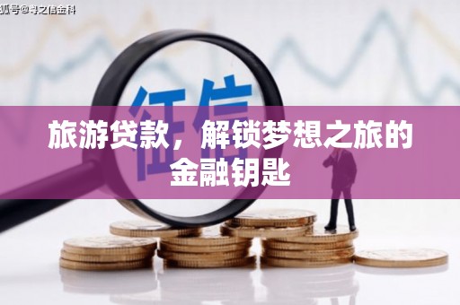 滦南旅游贷款，解锁梦想之旅的金融钥匙