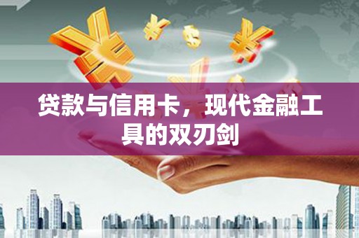 龙江贷款与信用卡，现代金融工具的双刃剑