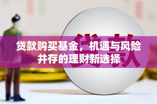 江海贷款购买基金，机遇与风险并存的理财新选择
