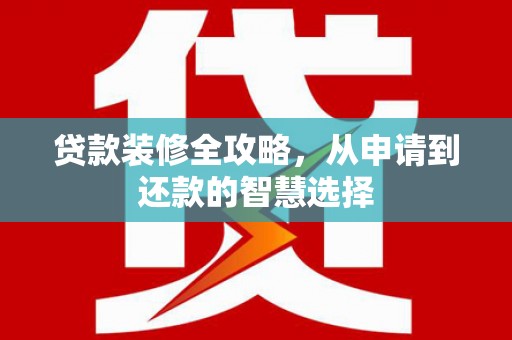 恒山贷款装修全攻略，从申请到还款的智慧选择