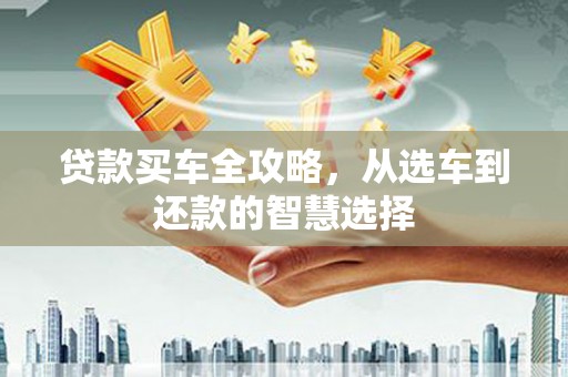 燕郊贷款买车全攻略，从选车到还款的智慧选择