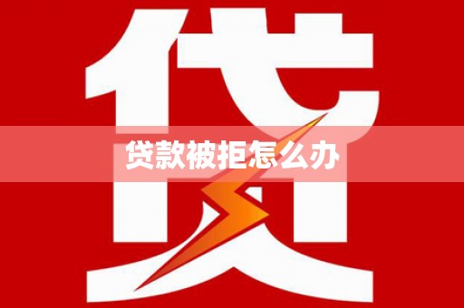 十堰贷款被拒怎么办