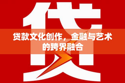 山阳贷款文化创作，金融与艺术的跨界融合