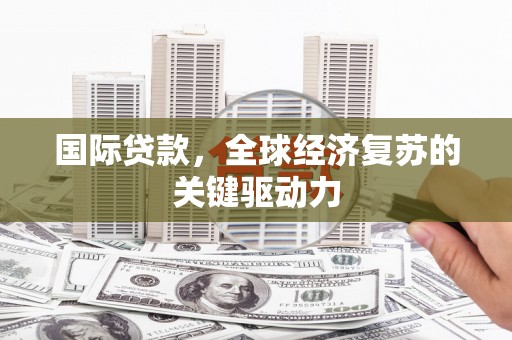 湖口国际贷款，全球经济复苏的关键驱动力