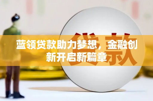 秀林蓝领贷款助力梦想，金融创新开启新篇章