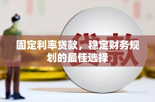 合山固定利率贷款，稳定财务规划的最佳选择