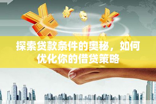 吐鲁番探索贷款条件的奥秘，如何优化你的借贷策略
