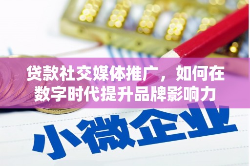 滑县贷款社交媒体推广，如何在数字时代提升品牌影响力