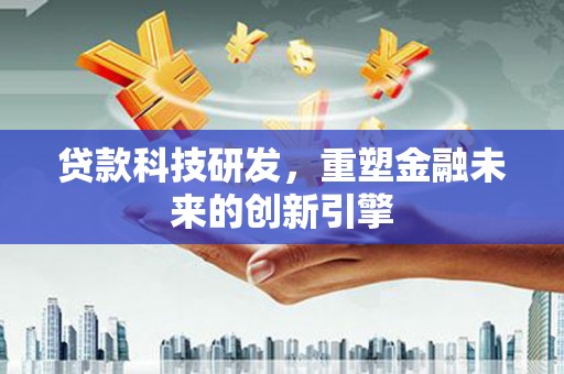 清镇贷款科技研发，重塑金融未来的创新引擎