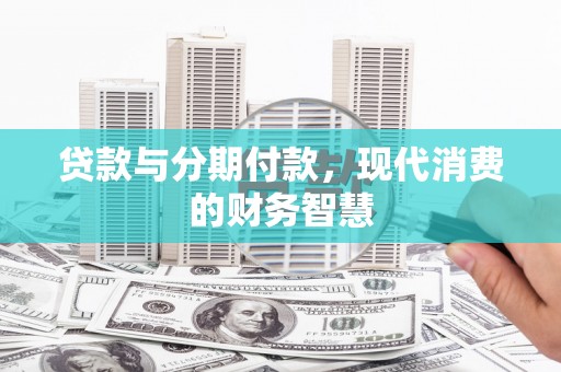 鄯善贷款与分期付款，现代消费的财务智慧