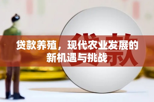 德庆贷款养殖，现代农业发展的新机遇与挑战