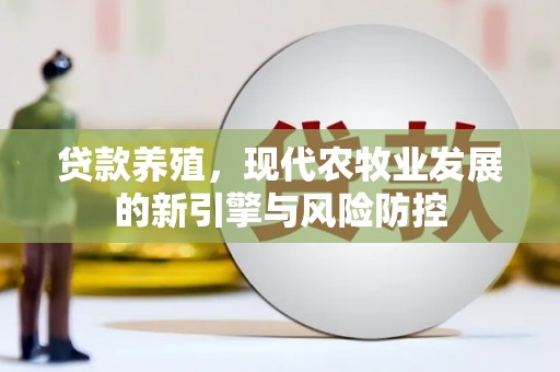 浉河贷款养殖，现代农牧业发展的新引擎与风险防控