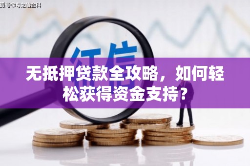 罗城无抵押贷款全攻略，如何轻松获得资金支持？