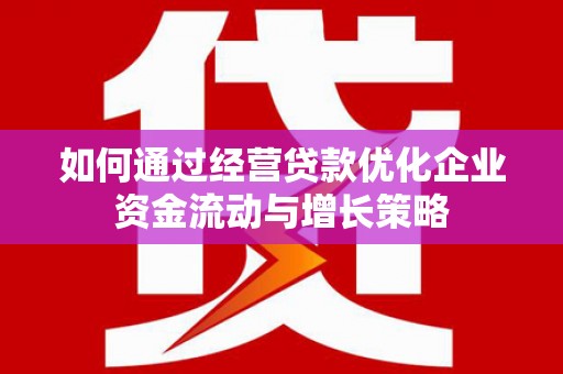 温岭如何通过经营贷款优化企业资金流动与增长策略