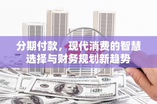 宁陵分期付款，现代消费的智慧选择与财务规划新趋势
