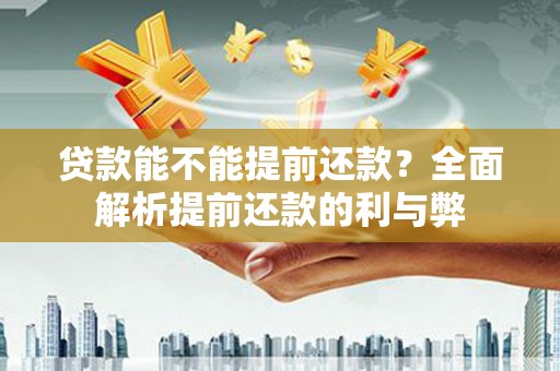 溆浦贷款能不能提前还款？全面解析提前还款的利与弊