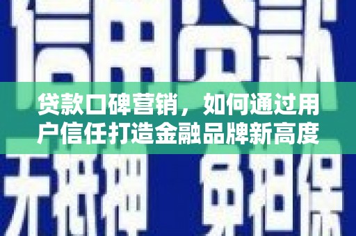 依兰贷款口碑营销，如何通过用户信任打造金融品牌新高度