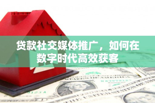 南山贷款社交媒体推广，如何在数字时代高效获客