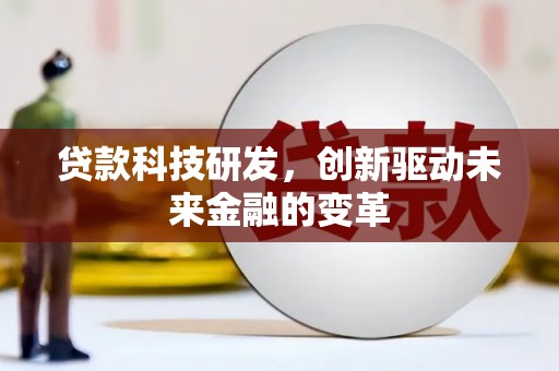 阳春贷款科技研发，创新驱动未来金融的变革