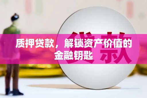 灌云质押贷款，解锁资产价值的金融钥匙