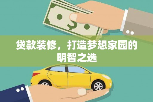 新蔡贷款装修，打造梦想家园的明智之选