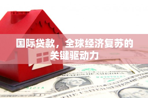 白山国际贷款，全球经济复苏的关键驱动力