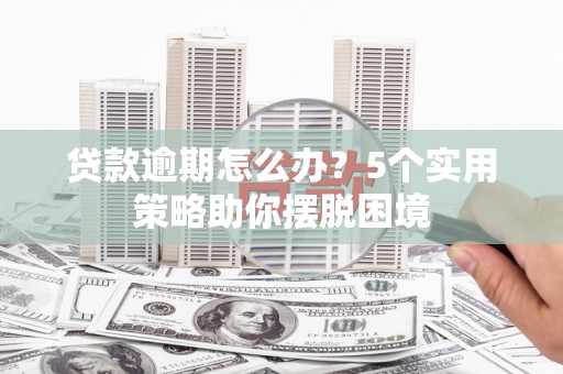 伊宁贷款逾期怎么办？5个实用策略助你摆脱困境