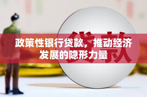 惠济政策性银行贷款，推动经济发展的隐形力量