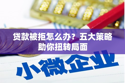 瑞芳贷款被拒怎么办？五大策略助你扭转局面