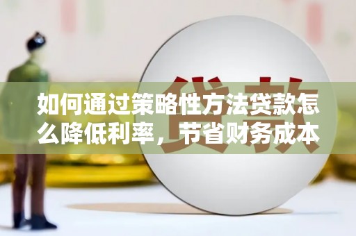 屏山如何通过策略性方法贷款怎么降低利率，节省财务成本