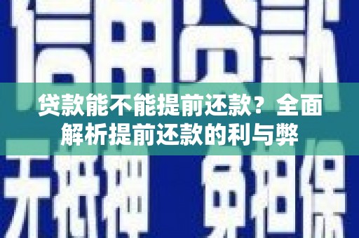 蒲城贷款能不能提前还款？全面解析提前还款的利与弊