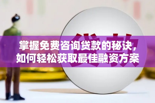 武穴掌握免费咨询贷款的秘诀，如何轻松获取最佳融资方案
