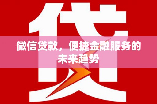 宁晋微信贷款，便捷金融服务的未来趋势