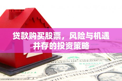 宜兰贷款购买股票，风险与机遇并存的投资策略