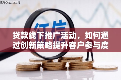 汤原贷款线下推广活动，如何通过创新策略提升客户参与度
