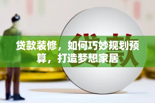 贾汪贷款装修，如何巧妙规划预算，打造梦想家居