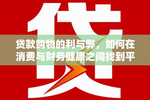 临西贷款购物的利与弊，如何在消费与财务健康之间找到平衡