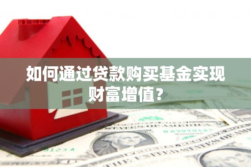 弋阳如何通过贷款购买基金实现财富增值？