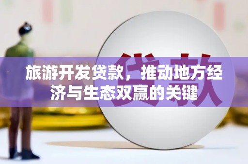 靖宇旅游开发贷款，推动地方经济与生态双赢的关键