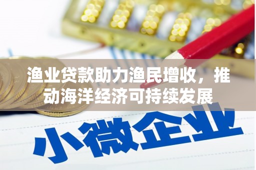 板桥渔业贷款助力渔民增收，推动海洋经济可持续发展