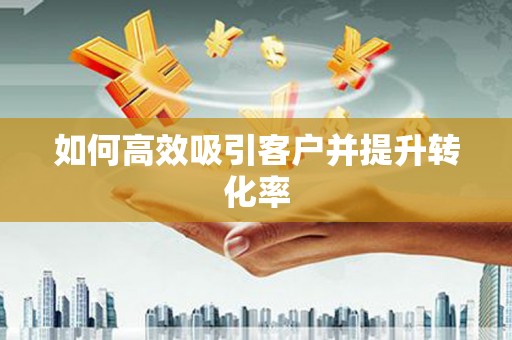 永寿如何高效吸引客户并提升转化率