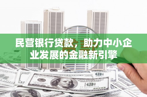曲沃民营银行贷款，助力中小企业发展的金融新引擎