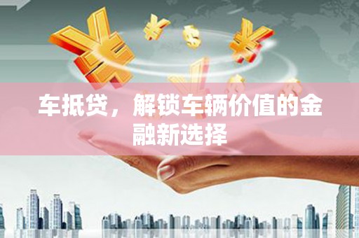 乡城车抵贷，解锁车辆价值的金融新选择