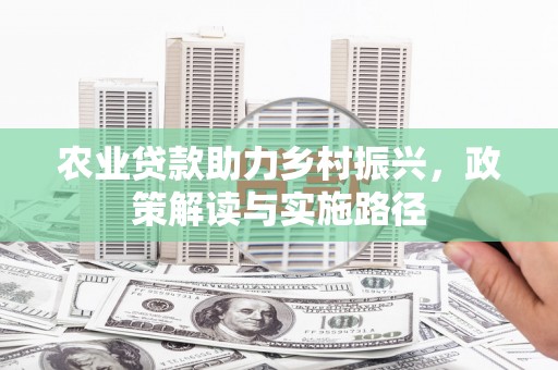 鹿草农业贷款助力乡村振兴，政策解读与实施路径