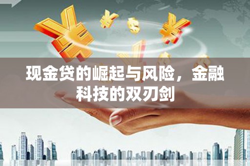 江东现金贷的崛起与风险，金融科技的双刃剑