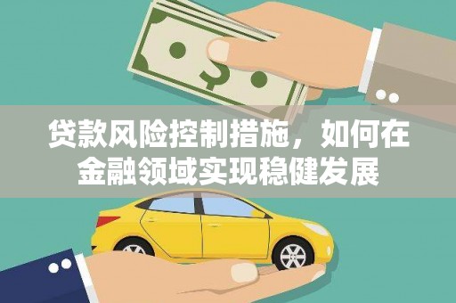 兴县贷款风险控制措施，如何在金融领域实现稳健发展