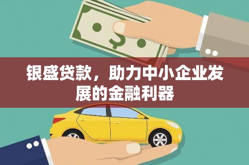 沙鹿银盛贷款，助力中小企业发展的金融利器