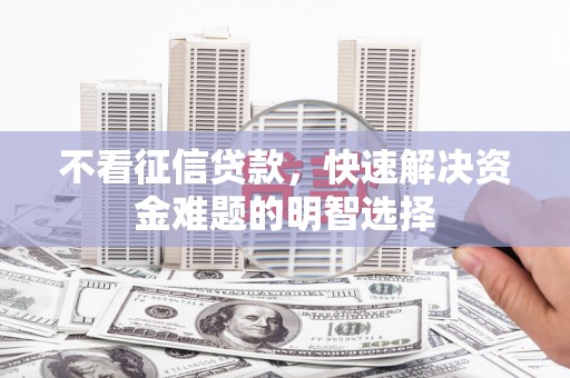 古镇不看征信贷款，快速解决资金难题的明智选择